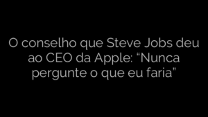 ​O conselho que Steve Jobs deu ao CEO da Apple: “Nunca pergunte o que eu faria” 